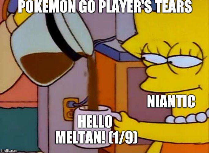 Actual Pokémon go | POKÉMON GO PLAYER'S TEARS; NIANTIC; HELLO MELTAN! (1/9) | image tagged in lisa simpson coffee that x shit,pokmon go,hello meltan,mission,android,game | made w/ Imgflip meme maker