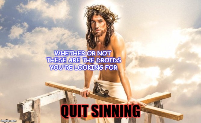 Sexy Jesus  | WHETHER OR NOT THESE ARE THE DROIDS YOU'RE LOOKING FOR; QUIT SINNING | image tagged in sexy jesus | made w/ Imgflip meme maker