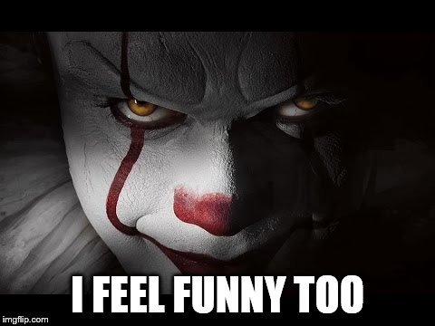 Clown Penny wise | I FEEL FUNNY TOO | image tagged in clown penny wise | made w/ Imgflip meme maker