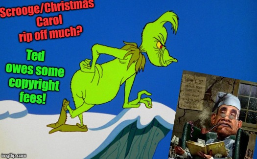 Grinch  | Scrooge/Christmas Carol rip off much? Ted owes some copyright fees! | image tagged in grinch | made w/ Imgflip meme maker