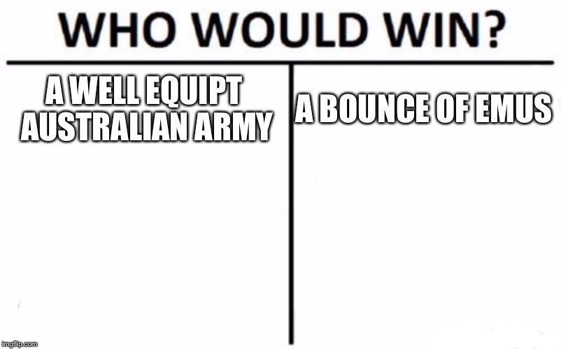 Who Would Win? Meme | A WELL EQUIPT AUSTRALIAN ARMY; A BOUNCE OF EMUS | image tagged in memes,who would win | made w/ Imgflip meme maker
