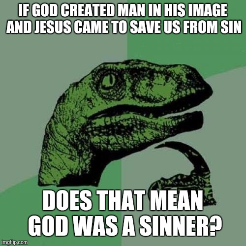 Philosoraptor Meme | IF GOD CREATED MAN IN HIS IMAGE AND JESUS CAME TO SAVE US FROM SIN; DOES THAT MEAN GOD WAS A SINNER? | image tagged in memes,philosoraptor | made w/ Imgflip meme maker