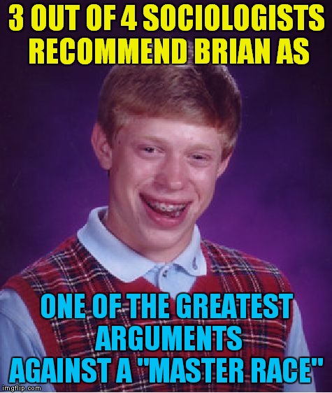 Brian Isn't Even The Master Of His Domain.. | 3 OUT OF 4 SOCIOLOGISTS RECOMMEND BRIAN AS; ONE OF THE GREATEST ARGUMENTS AGAINST A "MASTER RACE" | image tagged in memes,bad luck brian | made w/ Imgflip meme maker