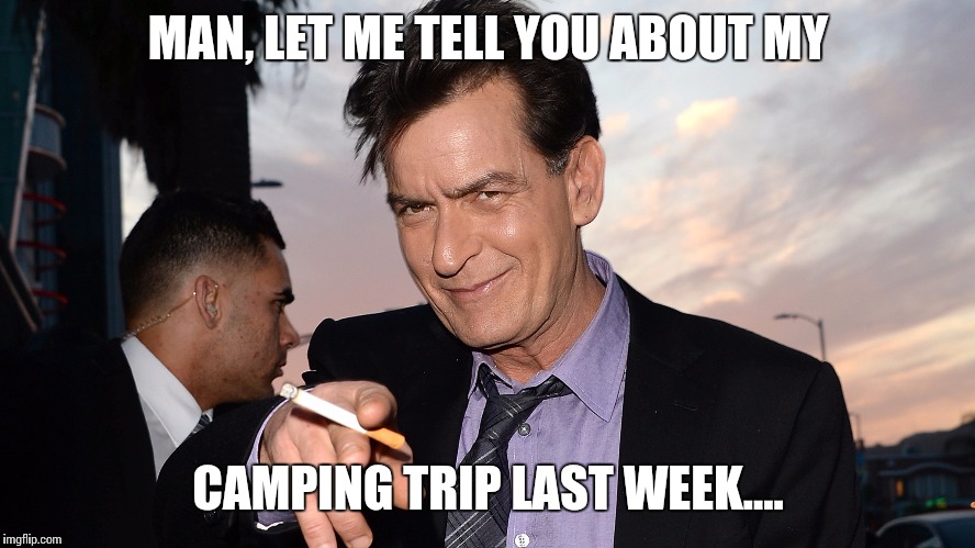 charlie sheen | MAN, LET ME TELL YOU ABOUT MY; CAMPING TRIP LAST WEEK.... | image tagged in charlie sheen | made w/ Imgflip meme maker