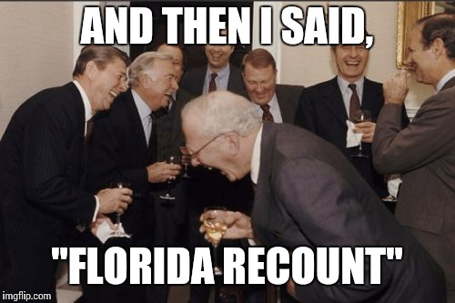 Laughing Men In Suits Meme | AND THEN I SAID, "FLORIDA RECOUNT" | image tagged in memes,laughing men in suits | made w/ Imgflip meme maker