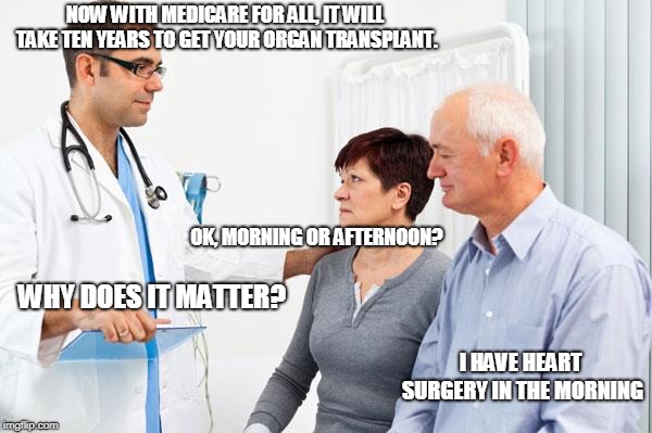 Medicare For All | NOW WITH MEDICARE FOR ALL, IT WILL TAKE TEN YEARS TO GET YOUR ORGAN TRANSPLANT. OK, MORNING OR AFTERNOON? WHY DOES IT MATTER? I HAVE HEART SURGERY IN THE MORNING | image tagged in how people view doctors | made w/ Imgflip meme maker