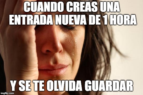 First World Problems Meme | CUANDO CREAS UNA ENTRADA NUEVA DE 1 HORA Y SE TE OLVIDA GUARDAR | image tagged in memes,first world problems | made w/ Imgflip meme maker