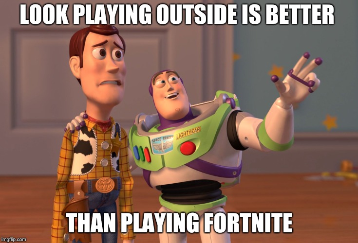 X, X Everywhere | LOOK PLAYING OUTSIDE IS BETTER; THAN PLAYING FORTNITE | image tagged in memes,x x everywhere | made w/ Imgflip meme maker