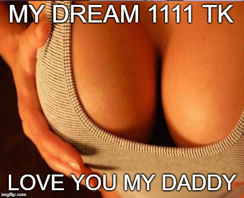 MY DREAM 1111 TK; LOVE YOU MY DADDY | made w/ Imgflip meme maker