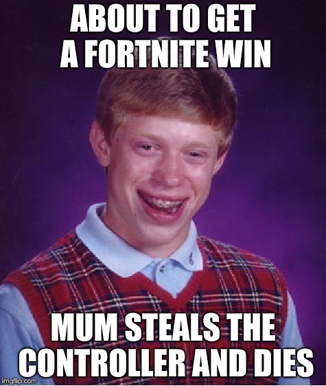 Bad Luck Brian | ABOUT TO GET A FORTNITE WIN; MUM STEALS THE CONTROLLER AND DIES | image tagged in memes,bad luck brian | made w/ Imgflip meme maker