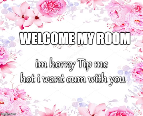 WELCOME MY ROOM; im horny Tip me hot i want cum with you | made w/ Imgflip meme maker