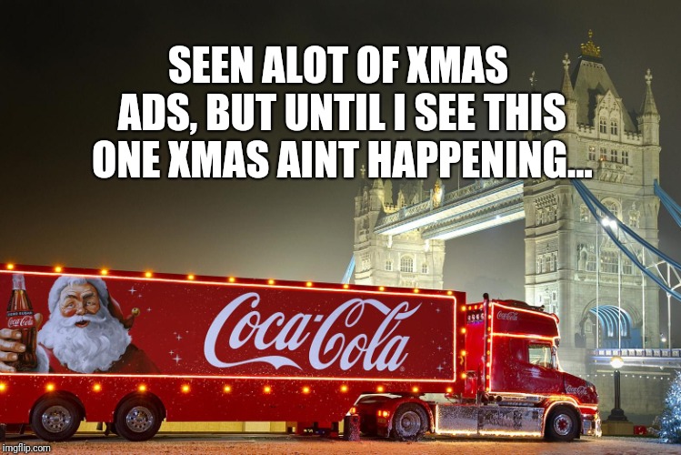 Xmas hasnt started till I see this... | SEEN ALOT OF XMAS ADS, BUT UNTIL I SEE THIS ONE XMAS AINT HAPPENING... | image tagged in xmas,coke,truck,meme | made w/ Imgflip meme maker