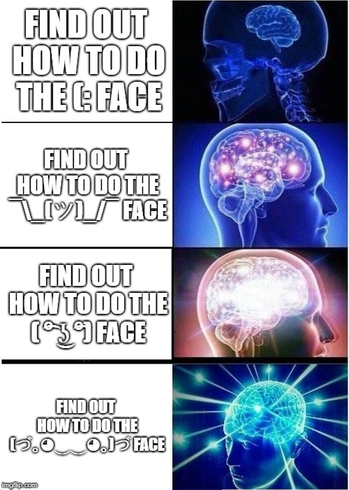 Expanding Brain | FIND OUT HOW TO DO THE (: FACE; FIND OUT HOW TO DO THE ¯\_(ツ)_/¯ FACE; FIND OUT HOW TO DO THE ( ͡° ͜ʖ ͡°) FACE; FIND OUT HOW TO DO THE (づ｡◕‿‿◕｡)づ FACE | image tagged in memes,expanding brain | made w/ Imgflip meme maker