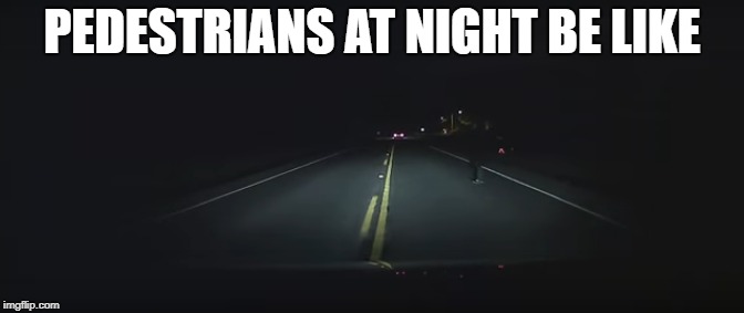 PEDESTRIANS AT NIGHT BE LIKE | image tagged in night,dangerous,beware,be like | made w/ Imgflip meme maker