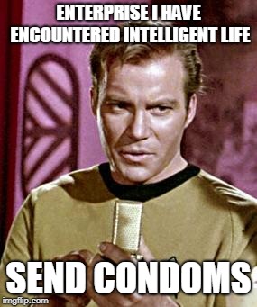 Capt. Kirk William Shatner | ENTERPRISE I HAVE ENCOUNTERED INTELLIGENT LIFE; SEND CONDOMS | image tagged in capt kirk william shatner | made w/ Imgflip meme maker