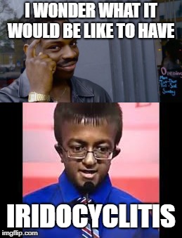 Roll Safe Wonder About It | I WONDER WHAT IT WOULD BE LIKE TO HAVE; IRIDOCYCLITIS | image tagged in iridocyclitis,roll safe think about it,memes,funny,latest | made w/ Imgflip meme maker