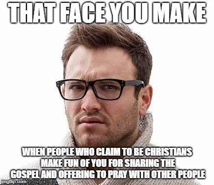 Warming the Pew | THAT FACE YOU MAKE; WHEN PEOPLE WHO CLAIM TO BE CHRISTIANS MAKE FUN OF YOU FOR SHARING THE GOSPEL AND OFFERING TO PRAY WITH OTHER PEOPLE | image tagged in hypocrisy,hypocrite,church,christianity,wake up,lying lips | made w/ Imgflip meme maker
