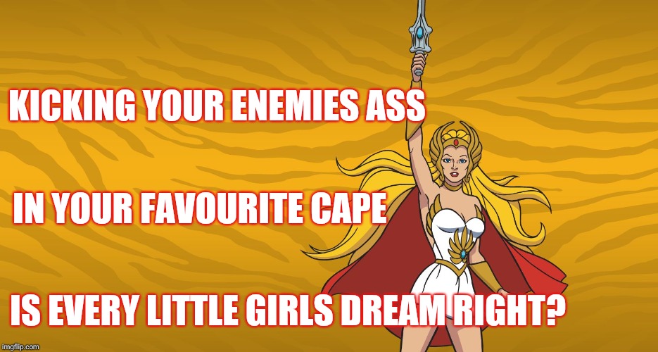 Shera the Shero  | KICKING YOUR ENEMIES ASS; IN YOUR FAVOURITE CAPE; IS EVERY LITTLE GIRLS DREAM RIGHT? | image tagged in shera,power,female,yay,girl power,teehee | made w/ Imgflip meme maker