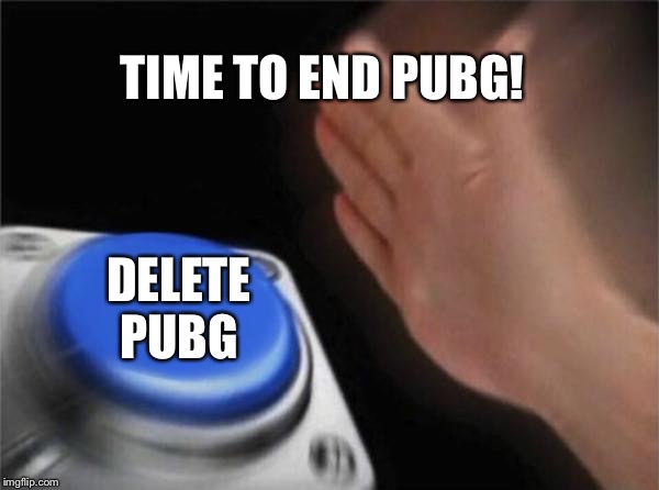 Blank Nut Button | TIME TO END PUBG! DELETE PUBG | image tagged in memes,blank nut button | made w/ Imgflip meme maker