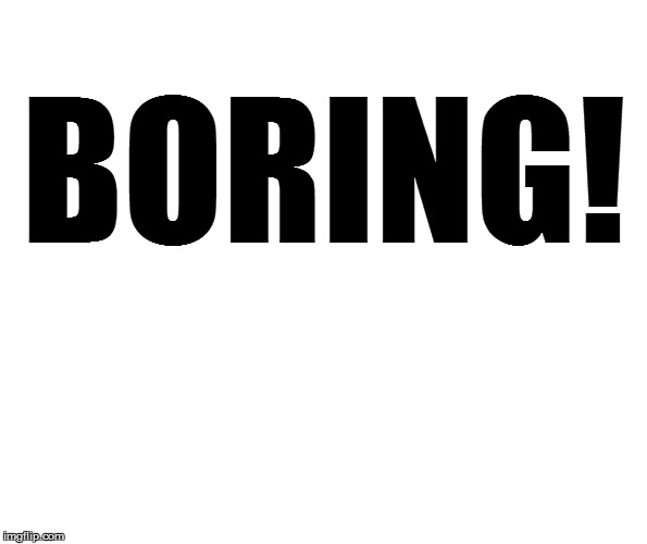 BORING! | made w/ Imgflip meme maker