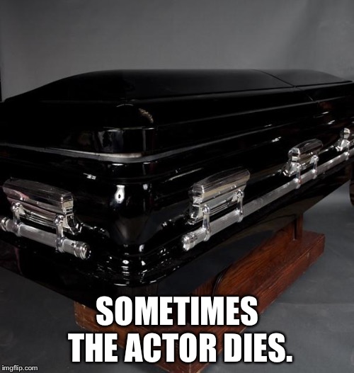 Casket | SOMETIMES THE ACTOR DIES. | image tagged in casket | made w/ Imgflip meme maker