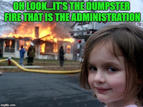 Now Look What You've Started, George! | OH LOOK...IT'S THE DUMPSTER FIRE THAT IS THE ADMINISTRATION | image tagged in memes,disaster girl,dumpster fire,the administration,george conway | made w/ Imgflip meme maker