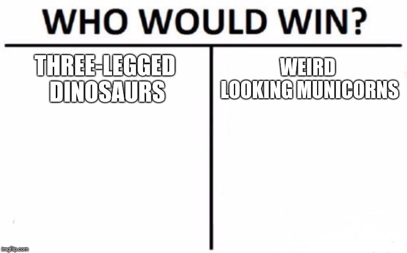 Who Would Win? | THREE-LEGGED DINOSAURS; WEIRD LOOKING MUNICORNS | image tagged in memes,who would win | made w/ Imgflip meme maker
