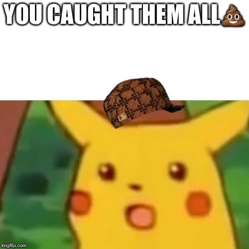 Surprised Pikachu Meme | YOU CAUGHT THEM ALL💩 | image tagged in memes,surprised pikachu,scumbag | made w/ Imgflip meme maker