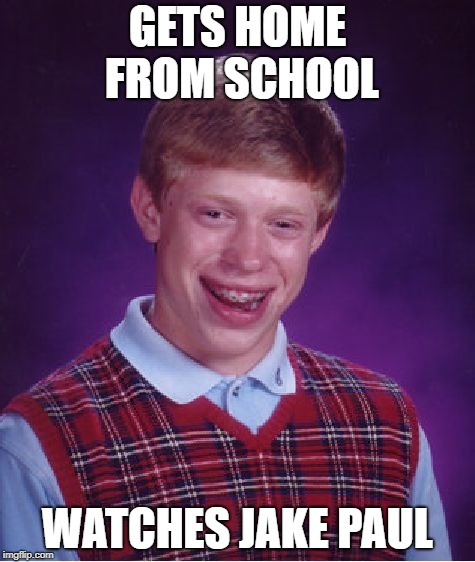 Bad Luck Brian | GETS HOME FROM SCHOOL; WATCHES JAKE PAUL | image tagged in memes,bad luck brian | made w/ Imgflip meme maker