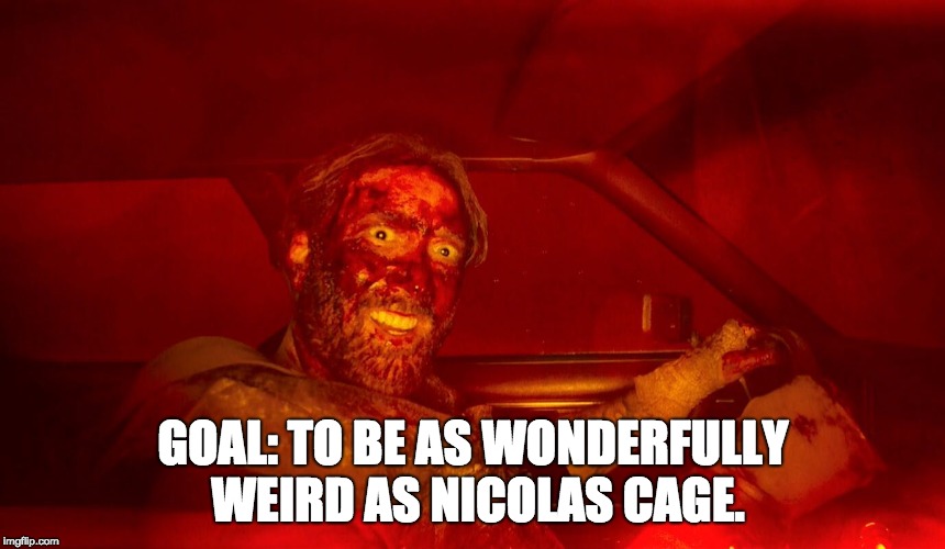 Nicolas Cage Goals | GOAL: TO BE AS WONDERFULLY WEIRD AS NICOLAS CAGE. | image tagged in horror movie,horror,nicolas cage | made w/ Imgflip meme maker