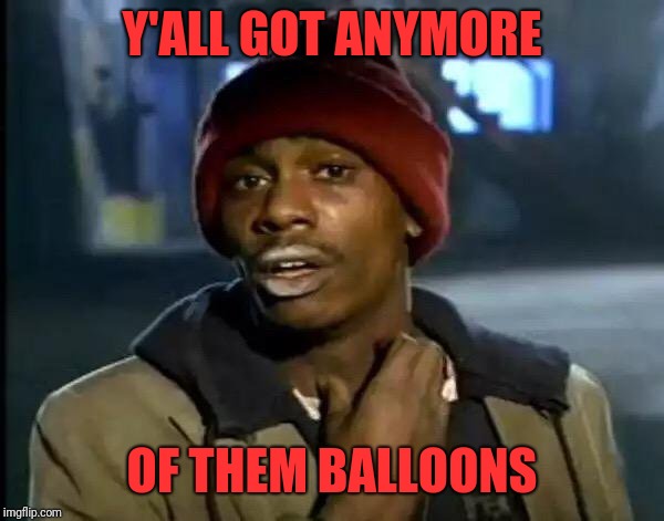 Y'all Got Any More Of That Meme | Y'ALL GOT ANYMORE OF THEM BALLOONS | image tagged in memes,y'all got any more of that | made w/ Imgflip meme maker