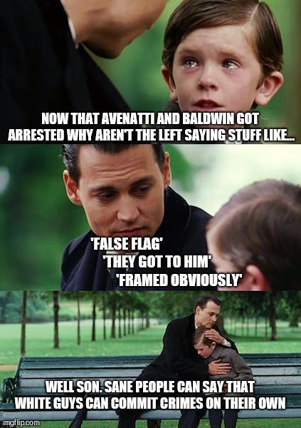 Finding Neverland | NOW THAT AVENATTI AND BALDWIN GOT ARRESTED WHY AREN'T THE LEFT SAYING STUFF LIKE... 'FALSE FLAG'                         
  'THEY GOT TO HIM'                           'FRAMED OBVIOUSLY'; WELL SON. SANE PEOPLE CAN SAY THAT WHITE GUYS CAN COMMIT CRIMES ON THEIR OWN | image tagged in memes,gop,donald trump,republicans | made w/ Imgflip meme maker