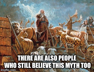 Noah loading animals on ark | THERE ARE ALSO PEOPLE WHO STILL BELIEVE THIS MYTH TOO | image tagged in noah loading animals on ark | made w/ Imgflip meme maker