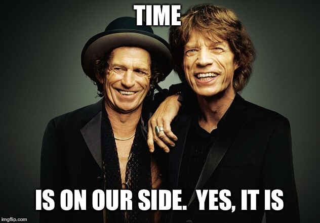 TIME IS ON OUR SIDE.  YES, IT IS | made w/ Imgflip meme maker