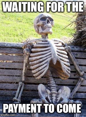 Waiting Skeleton Meme | WAITING FOR THE PAYMENT TO COME | image tagged in memes,waiting skeleton | made w/ Imgflip meme maker