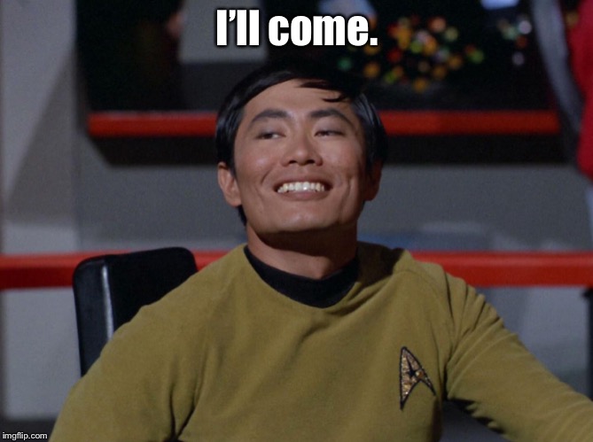 Sulu smug | I’ll come. | image tagged in sulu smug | made w/ Imgflip meme maker