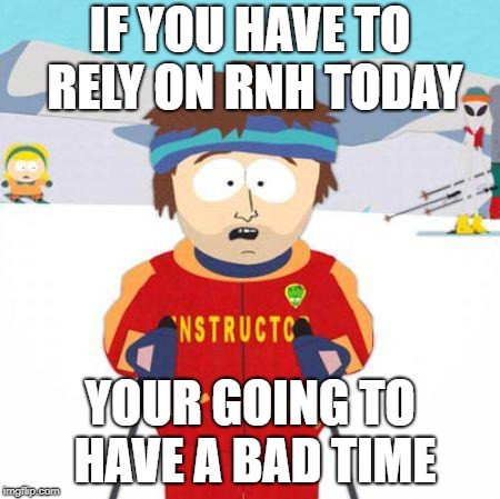 You're gonna have a bad time | IF YOU HAVE TO RELY ON RNH TODAY; YOUR GOING TO HAVE A BAD TIME | image tagged in you're gonna have a bad time | made w/ Imgflip meme maker