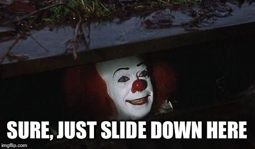 Penny wise | SURE, JUST SLIDE DOWN HERE | image tagged in penny wise | made w/ Imgflip meme maker