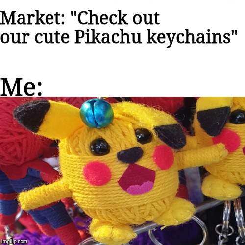 Market: "Check out our cute Pikachu keychains"; Me: | image tagged in gaming | made w/ Imgflip meme maker