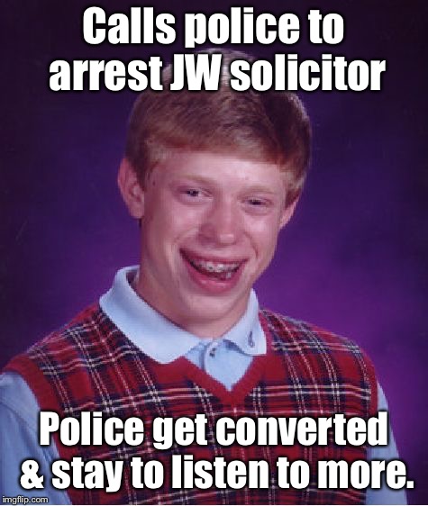 Bad Luck Brian Meme | Calls police to arrest JW solicitor Police get converted & stay to listen to more. | image tagged in memes,bad luck brian | made w/ Imgflip meme maker