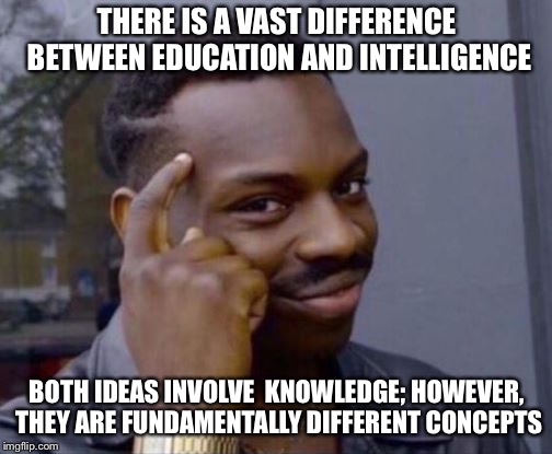 Smart Guy | THERE IS A VAST DIFFERENCE BETWEEN EDUCATION AND INTELLIGENCE BOTH IDEAS INVOLVE  KNOWLEDGE; HOWEVER, THEY ARE FUNDAMENTALLY DIFFERENT CONCE | image tagged in smart guy | made w/ Imgflip meme maker
