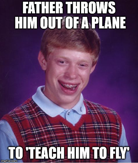 Bad Luck Brian Meme | FATHER THROWS HIM OUT OF A PLANE TO 'TEACH HIM TO FLY' | image tagged in memes,bad luck brian | made w/ Imgflip meme maker