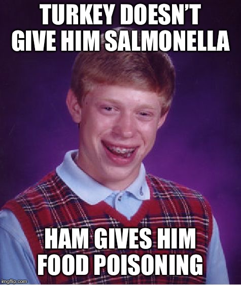 Bad Luck Brian Meme | TURKEY DOESN’T GIVE HIM SALMONELLA HAM GIVES HIM FOOD POISONING | image tagged in memes,bad luck brian | made w/ Imgflip meme maker