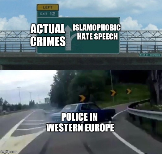 Left Exit 12 Off Ramp | ACTUAL CRIMES; ISLAMOPHOBIC HATE SPEECH; POLICE IN WESTERN EUROPE | image tagged in left exit 12 off ramp,european union | made w/ Imgflip meme maker