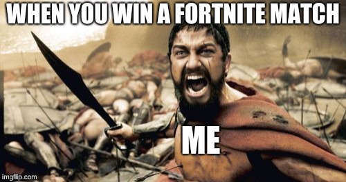 Sparta Leonidas | WHEN YOU WIN A FORTNITE MATCH; ME | image tagged in memes,sparta leonidas | made w/ Imgflip meme maker