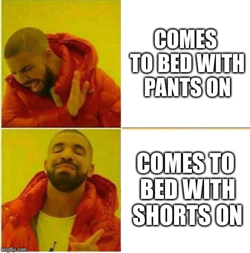 Drake Hotline approves | COMES TO BED WITH PANTS ON; COMES TO BED WITH SHORTS ON | image tagged in drake hotline approves | made w/ Imgflip meme maker