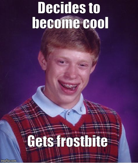 Bad Luck Brian | Decides to become cool; Gets frostbite | image tagged in memes,bad luck brian | made w/ Imgflip meme maker