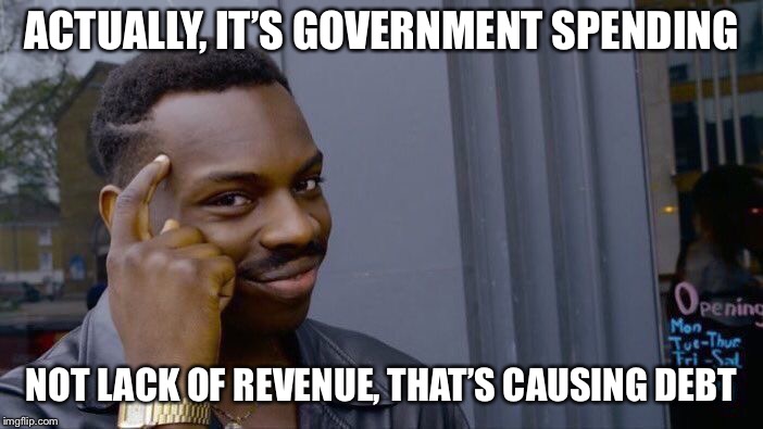 Roll Safe Think About It Meme | ACTUALLY, IT’S GOVERNMENT SPENDING NOT LACK OF REVENUE, THAT’S CAUSING DEBT | image tagged in memes,roll safe think about it | made w/ Imgflip meme maker