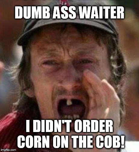 tooth | DUMB ASS WAITER; I DIDN'T ORDER CORN 0N THE COB! | image tagged in funny memes | made w/ Imgflip meme maker