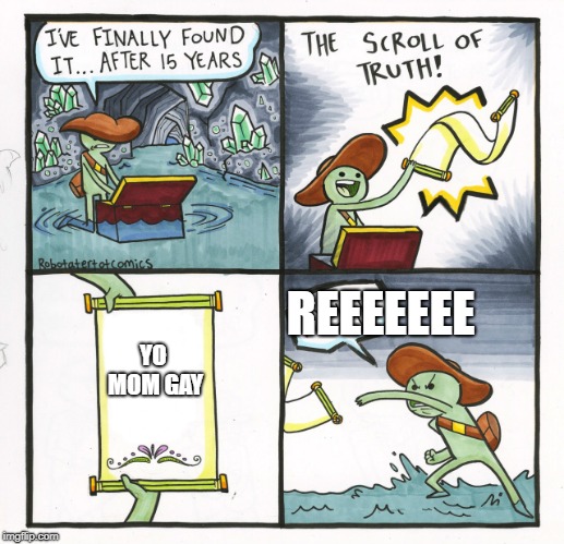 The Scroll Of Truth Meme | REEEEEEE; YO MOM GAY | image tagged in memes,the scroll of truth | made w/ Imgflip meme maker